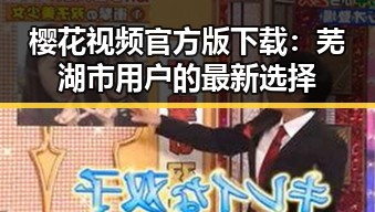 樱花视频官方版下载:芜湖市用户的最新选择