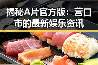 揭秘A片官方版：营口市的最新娱乐资讯