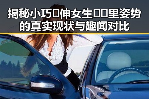 揭秘小巧🐥伸女生🍑🍑里姿势的真实现状与趣闻对比