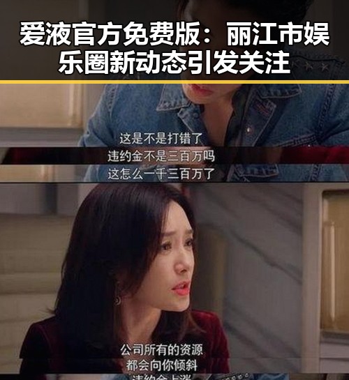 爱液官方免费版：丽江市娱乐圈新动态引发关注