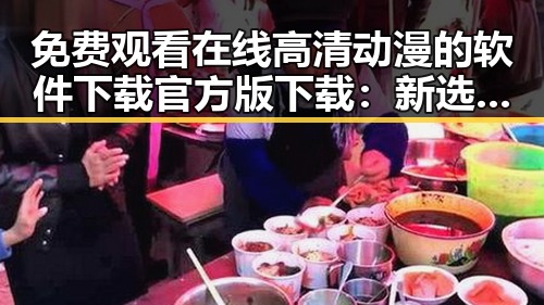免费观看在线高清动漫的软件下载官方版下载:新选择还是陷阱?