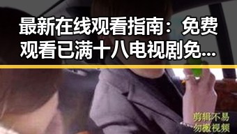 最新在线观看指南: 免费观看已满十八电视剧免费官方版全解析