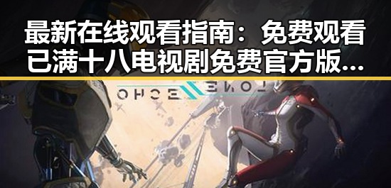 最新在线观看指南: 免费观看已满十八电视剧免费官方版全解析